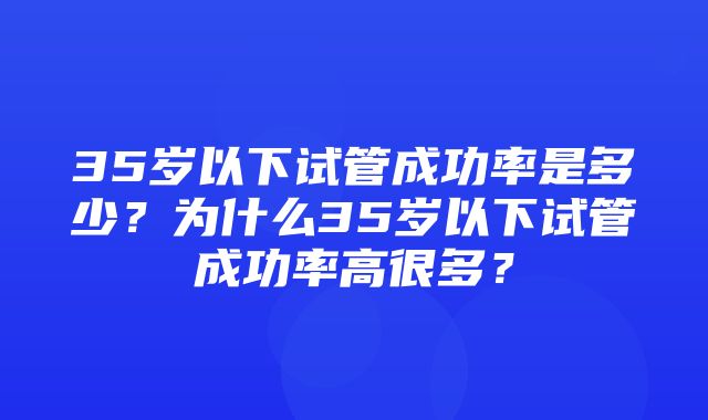 35岁以下试管成功率是多少？为什么35岁以下试管成功率高很多？