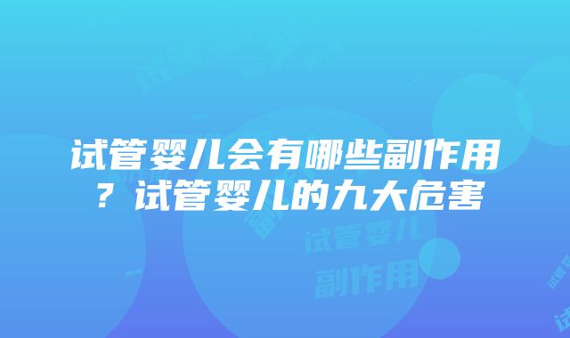 试管婴儿会有哪些副作用？试管婴儿的九大危害