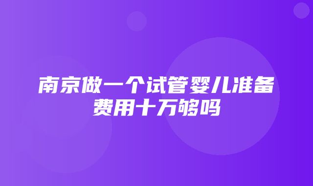 南京做一个试管婴儿准备费用十万够吗