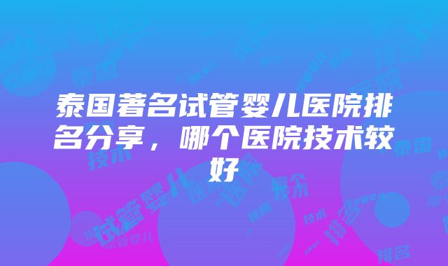 泰国著名试管婴儿医院排名分享，哪个医院技术较好