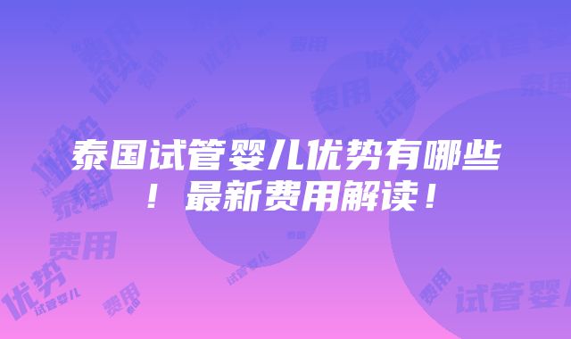 泰国试管婴儿优势有哪些！最新费用解读！