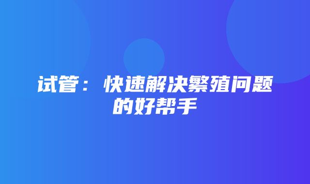 试管：快速解决繁殖问题的好帮手