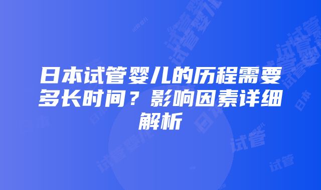 日本试管婴儿的历程需要多长时间？影响因素详细解析