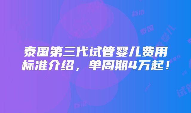 泰国第三代试管婴儿费用标准介绍，单周期4万起！