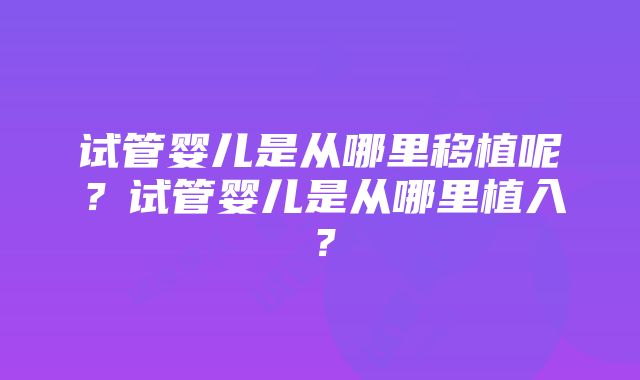 试管婴儿是从哪里移植呢？试管婴儿是从哪里植入？