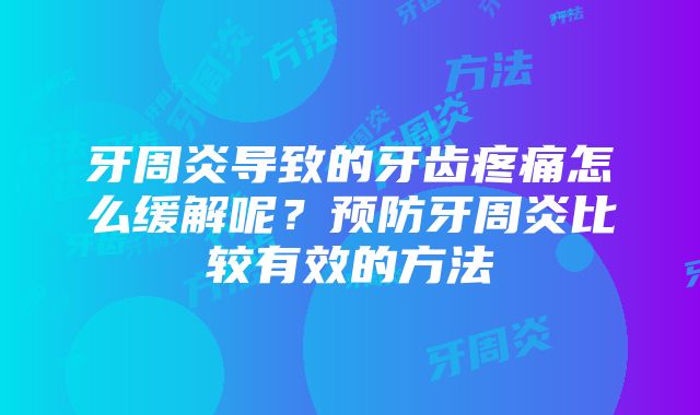 牙周炎导致的牙齿疼痛怎么缓解呢？预防牙周炎比较有效的方法