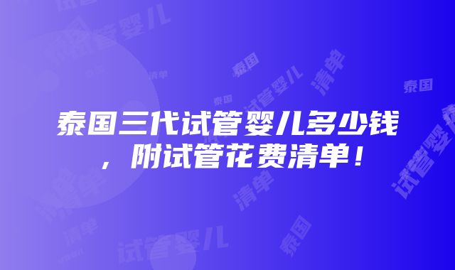 泰国三代试管婴儿多少钱，附试管花费清单！