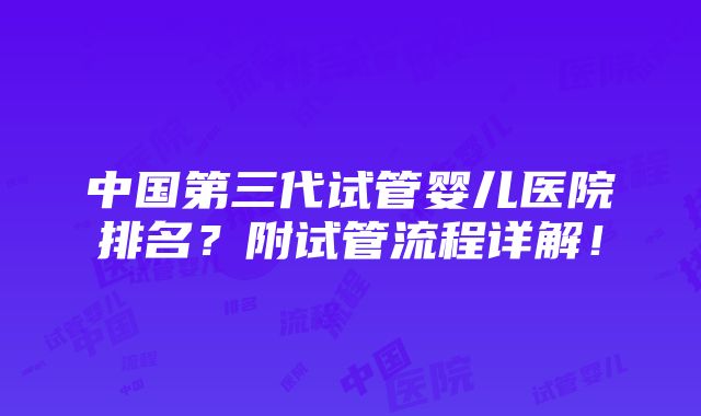 中国第三代试管婴儿医院排名？附试管流程详解！