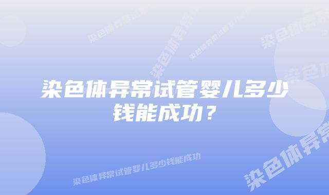 染色体异常试管婴儿多少钱能成功？