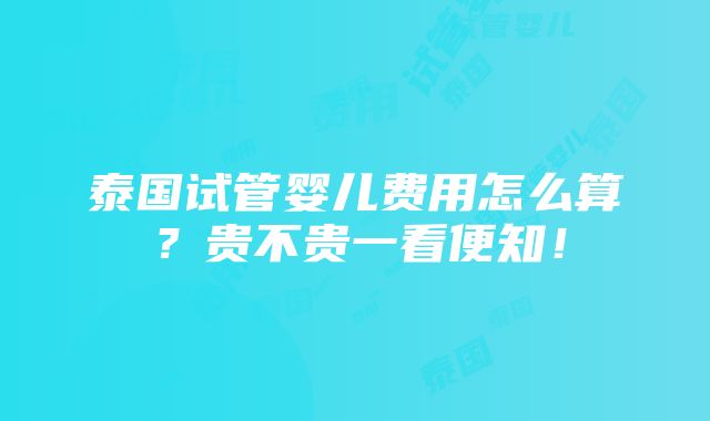 泰国试管婴儿费用怎么算？贵不贵一看便知！