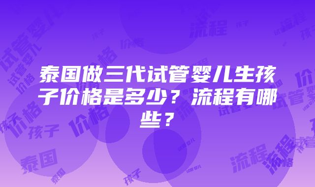 泰国做三代试管婴儿生孩子价格是多少？流程有哪些？