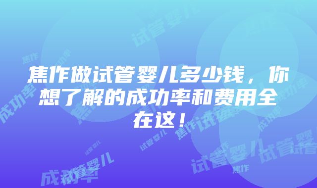 焦作做试管婴儿多少钱，你想了解的成功率和费用全在这！