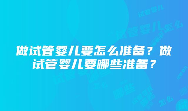 做试管婴儿要怎么准备？做试管婴儿要哪些准备？