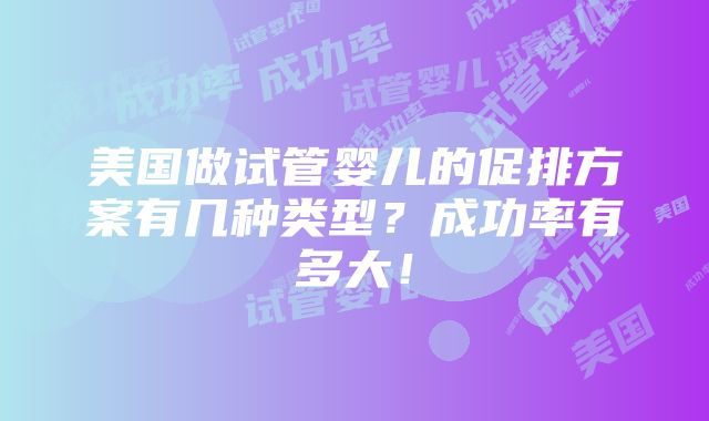 美国做试管婴儿的促排方案有几种类型？成功率有多大！