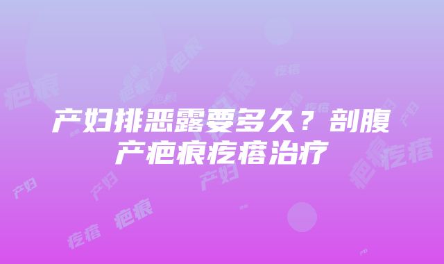 产妇排恶露要多久？剖腹产疤痕疙瘩治疗