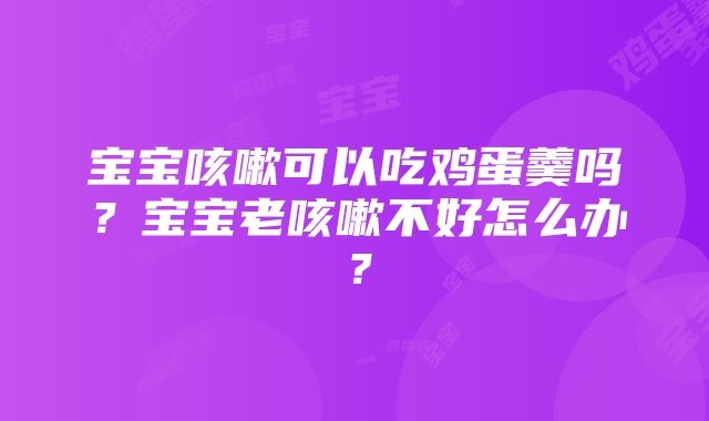 宝宝咳嗽可以吃鸡蛋羹吗？宝宝老咳嗽不好怎么办？