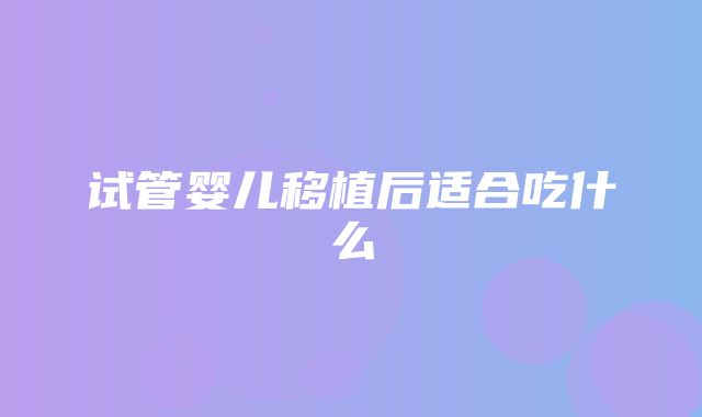 试管婴儿移植后适合吃什么