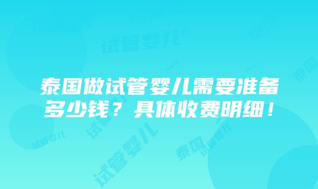 泰国做试管婴儿需要准备多少钱？具体收费明细！