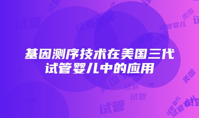 基因测序技术在美国三代试管婴儿中的应用