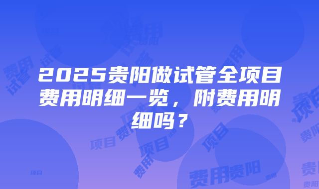 2025贵阳做试管全项目费用明细一览，附费用明细吗？