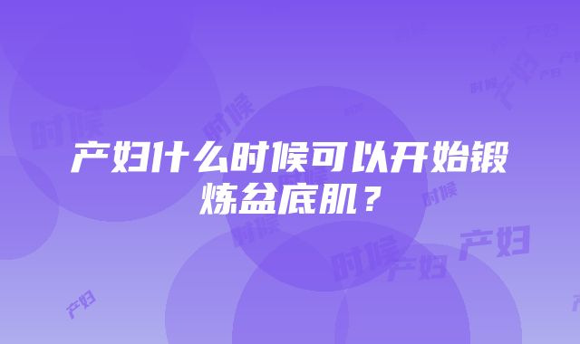 产妇什么时候可以开始锻炼盆底肌？