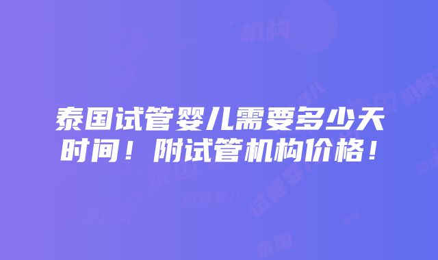 泰国试管婴儿需要多少天时间！附试管机构价格！