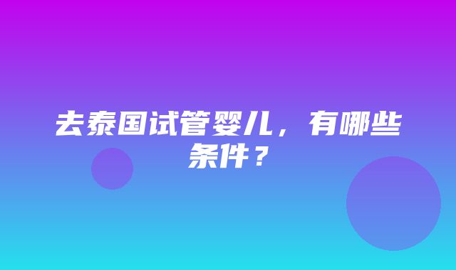 去泰国试管婴儿，有哪些条件？