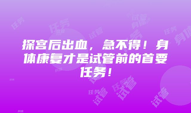 探宫后出血，急不得！身体康复才是试管前的首要任务！