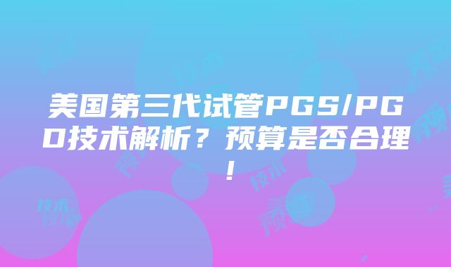 美国第三代试管PGS/PGD技术解析？预算是否合理！