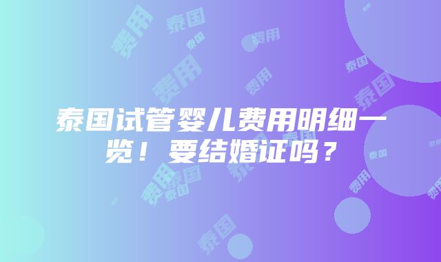 泰国试管婴儿费用明细一览！要结婚证吗？