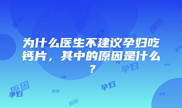 为什么医生不建议孕妇吃钙片，其中的原因是什么？