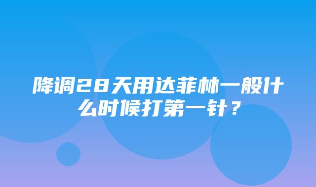 降调28天用达菲林一般什么时候打第一针？