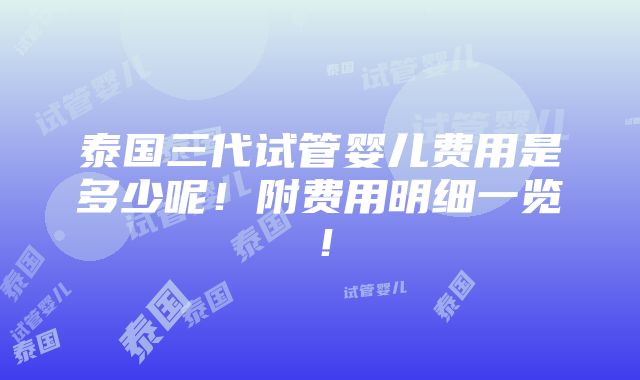 泰国三代试管婴儿费用是多少呢！附费用明细一览！