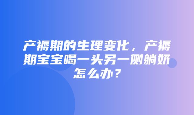 产褥期的生理变化，产褥期宝宝喝一头另一侧躺奶怎么办？