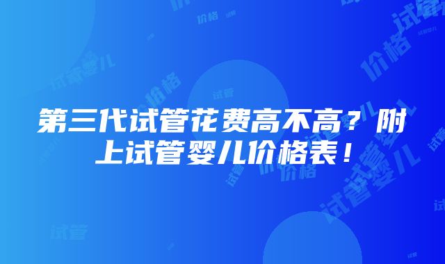 第三代试管花费高不高？附上试管婴儿价格表！