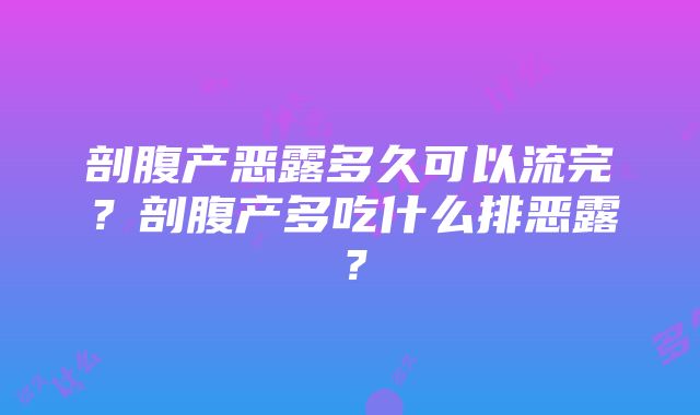 剖腹产恶露多久可以流完？剖腹产多吃什么排恶露？