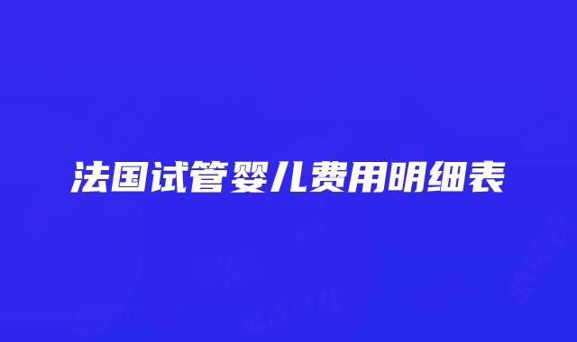 法国试管婴儿费用明细表