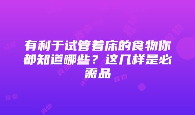 有利于试管着床的食物你都知道哪些？这几样是必需品