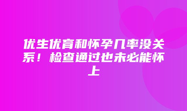 优生优育和怀孕几率没关系！检查通过也未必能怀上