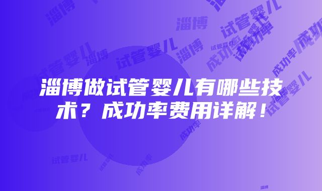 淄博做试管婴儿有哪些技术？成功率费用详解！