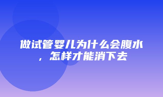 做试管婴儿为什么会腹水，怎样才能消下去