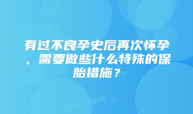 有过不良孕史后再次怀孕，需要做些什么特殊的保胎措施？