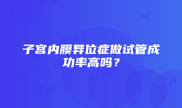 子宫内膜异位症做试管成功率高吗？