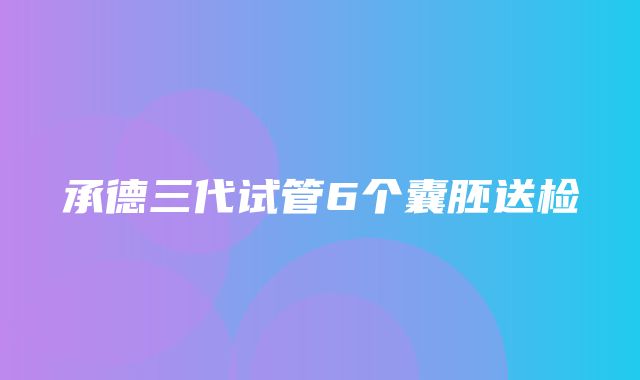 承德三代试管6个囊胚送检