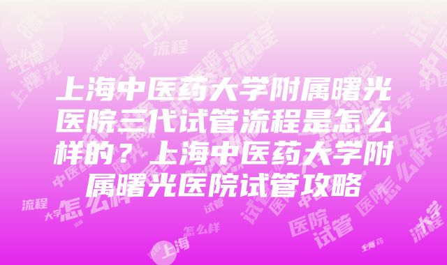 上海中医药大学附属曙光医院三代试管流程是怎么样的？上海中医药大学附属曙光医院试管攻略