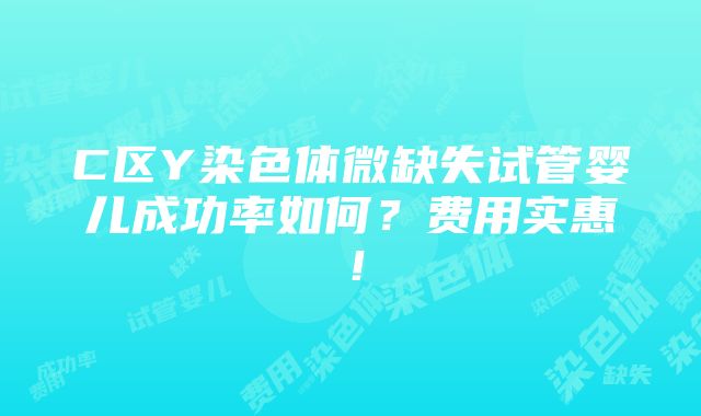 C区Y染色体微缺失试管婴儿成功率如何？费用实惠！