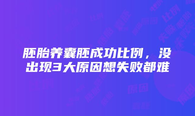 胚胎养囊胚成功比例，没出现3大原因想失败都难