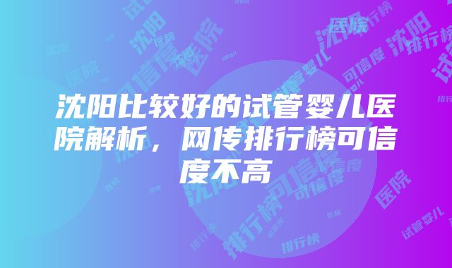 沈阳比较好的试管婴儿医院解析，网传排行榜可信度不高