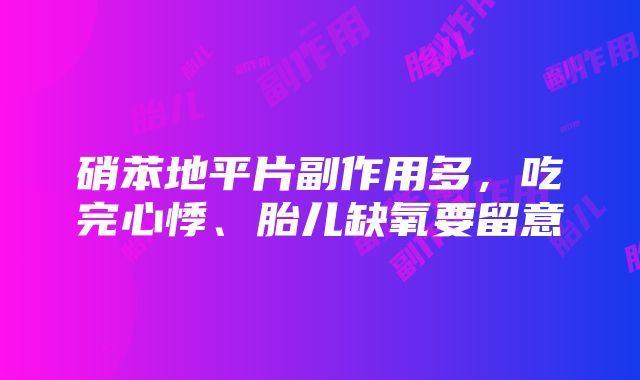 硝苯地平片副作用多，吃完心悸、胎儿缺氧要留意