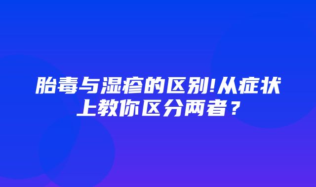 胎毒与湿疹的区别!从症状上教你区分两者？